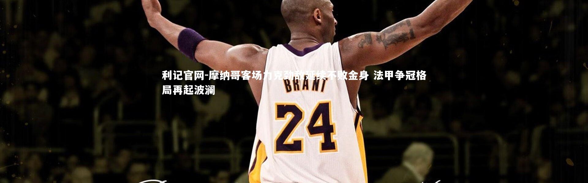 利记官网-摩纳哥客场力克劲敌延续不败金身 法甲争冠格局再起波澜