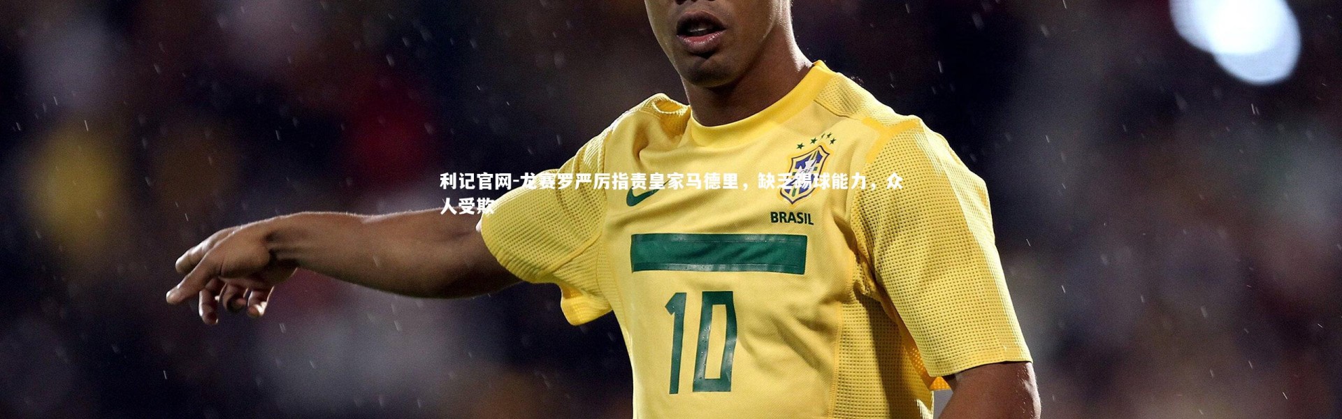 利记官网-龙赛罗严厉指责皇家马德里，缺乏踢球能力，众人受欺