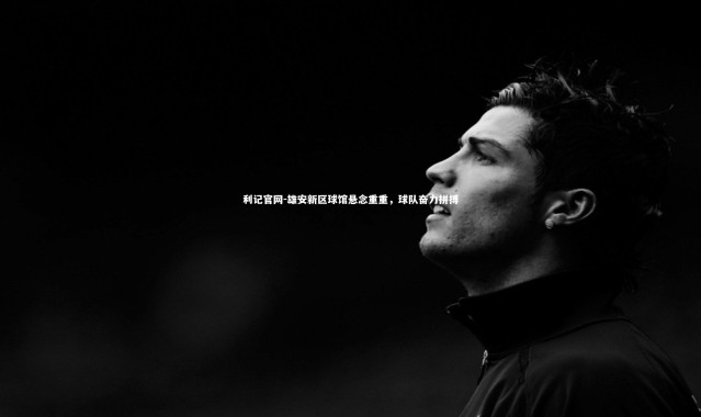 利记官网-雄安新区球馆悬念重重，球队奋力拼搏