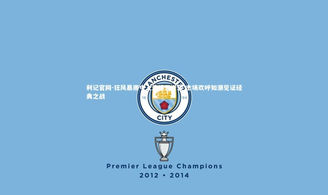 利记官网-狂风暴雨中上演惊天逆转 主场欢呼如潮见证经典之战