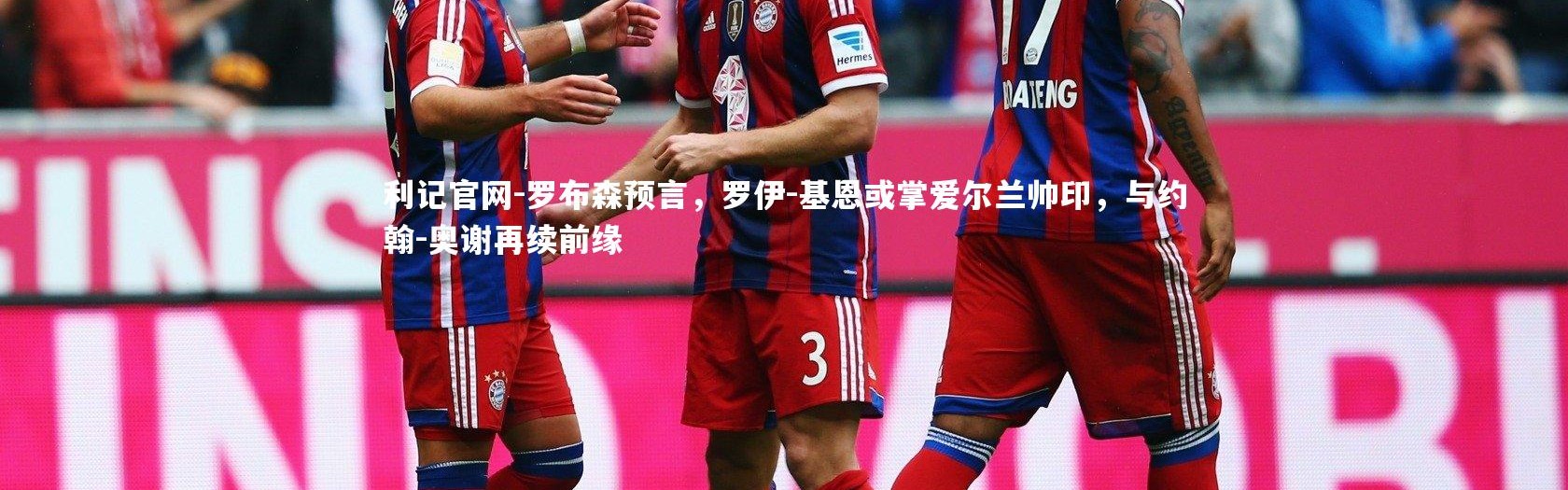 利记官网-罗布森预言，罗伊-基恩或掌爱尔兰帅印，与约翰-奥谢再续前缘