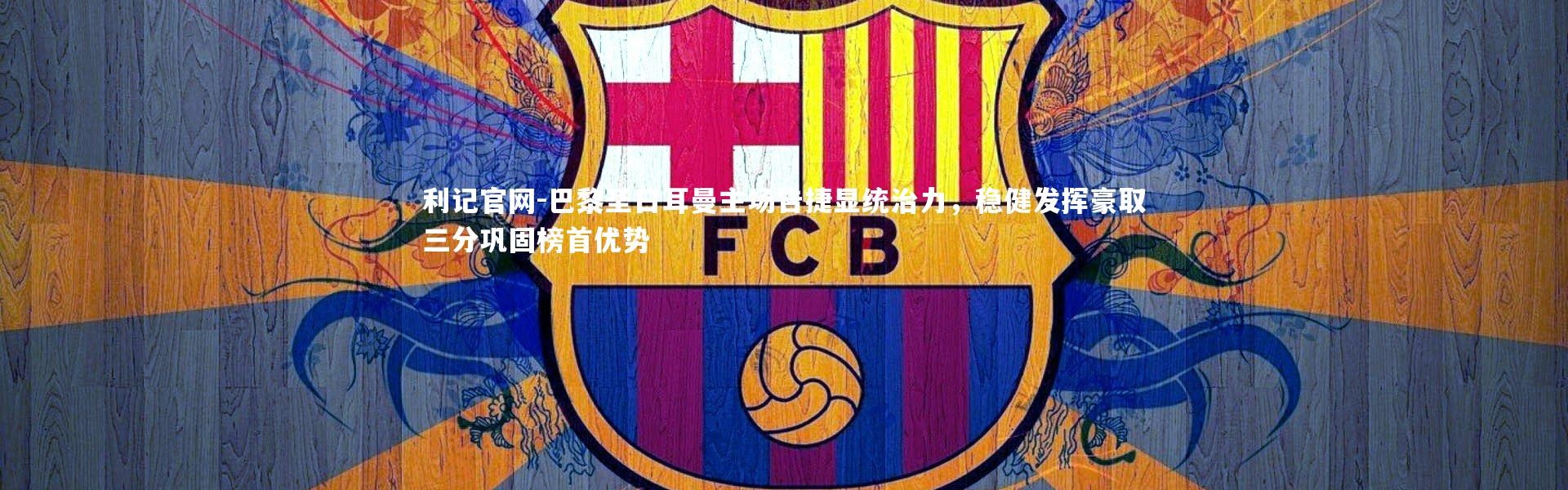 利记官网-巴黎圣日耳曼主场告捷显统治力，稳健发挥豪取三分巩固榜首优势