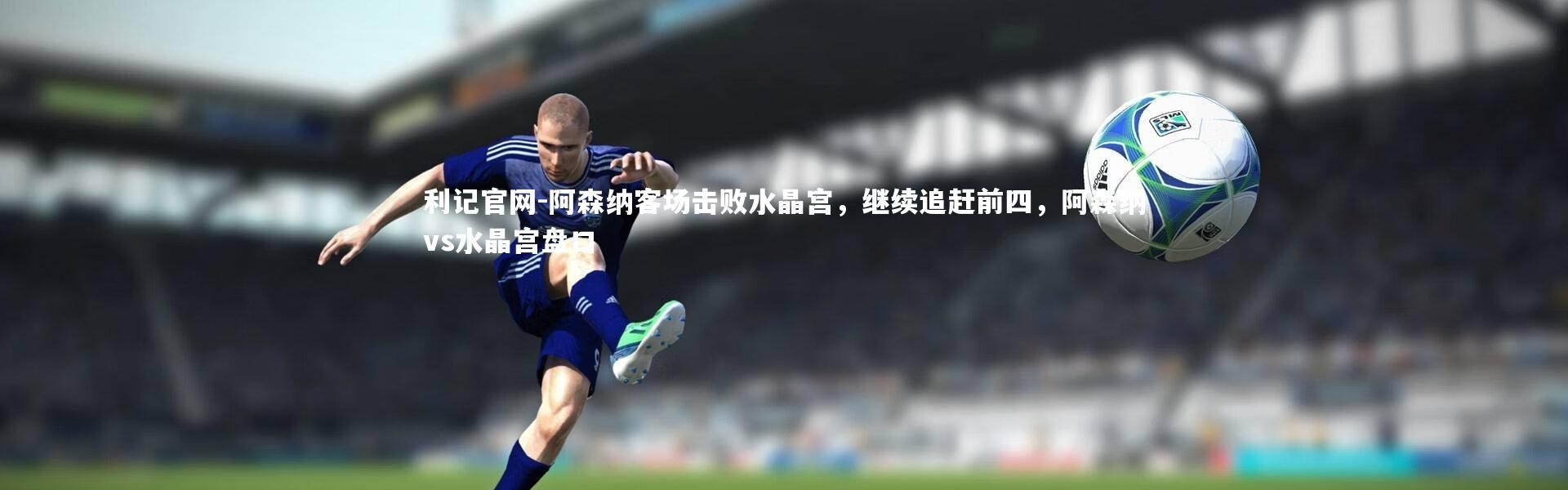 利记官网-阿森纳客场击败水晶宫，继续追赶前四，阿森纳vs水晶宫盘口