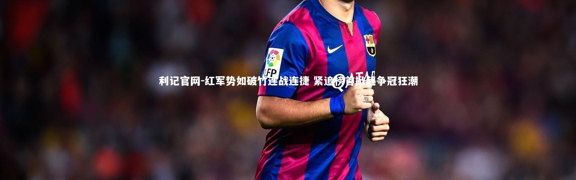 利记官网-红军势如破竹连战连捷 紧追榜首掀起争冠狂潮