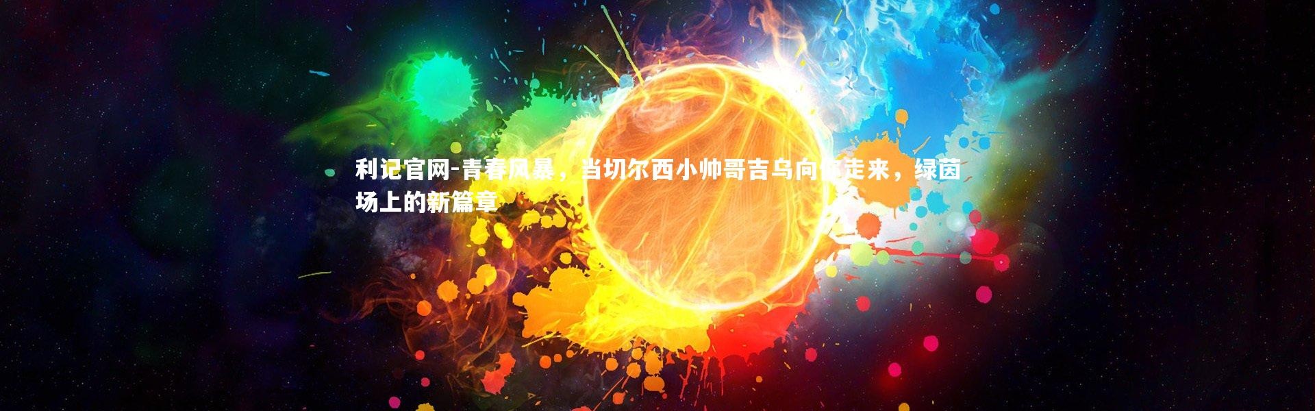 利记官网-青春风暴，当切尔西小帅哥吉乌向你走来，绿茵场上的新篇章