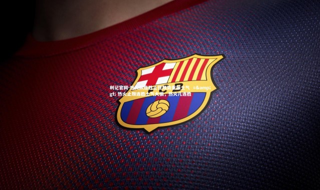 利记官网-热火队连胜止住颓势重振士气  => 热火止颓连胜士气大振，热火几连胜