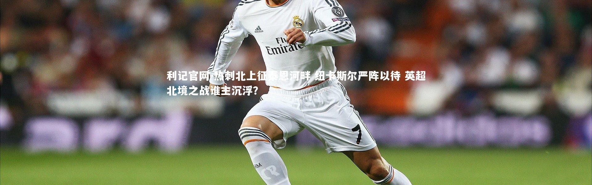 利记官网-热刺北上征泰恩河畔 纽卡斯尔严阵以待 英超北境之战谁主沉浮？