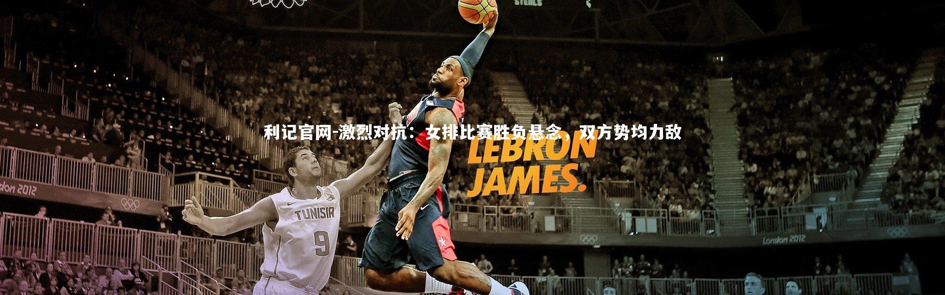 利记官网-激烈对抗：女排比赛胜负悬念，双方势均力敌