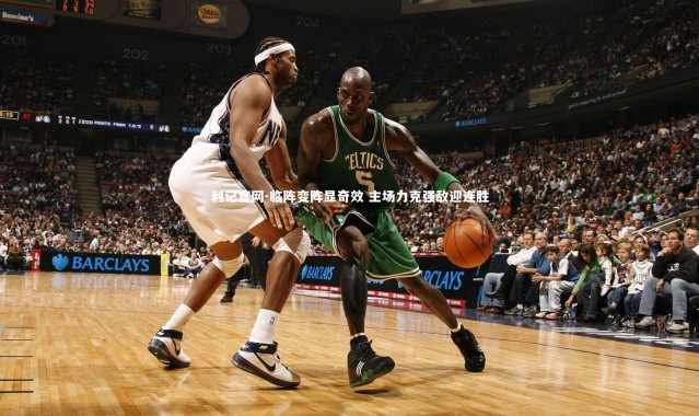 利记官网-临阵变阵显奇效 主场力克强敌迎连胜