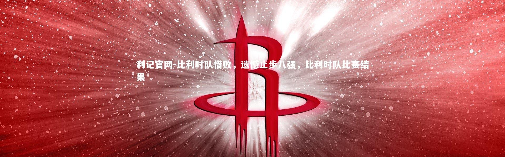 利记官网-比利时队惜败，遗憾止步八强，比利时队比赛结果