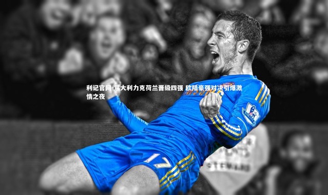 利记官网-意大利力克荷兰晋级四强 欧陆豪强对决引爆激情之夜