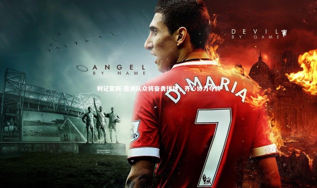 利记官网-亚洲队众将奋勇拼搏，齐心协力夺牌