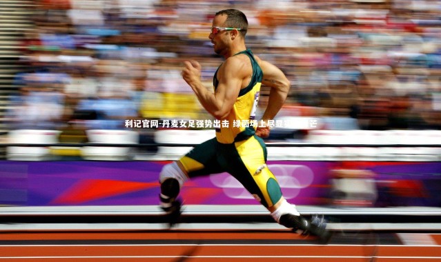 利记官网-丹麦女足强势出击 绿茵场上尽显实力锋芒