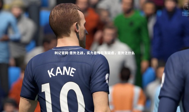 利记官网-意外之战，实力悬殊引发疑虑，意外之什么