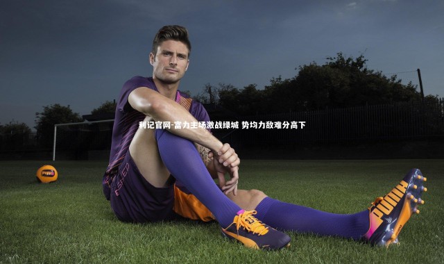 利记官网-富力主场激战绿城 势均力敌难分高下