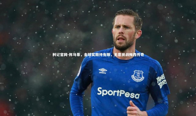 利记官网-邦马蒂，金球奖期待有限，无意挑战梅西传奇