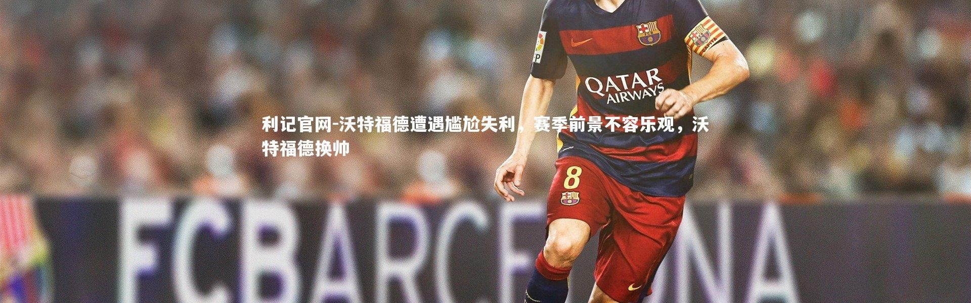 利记官网-沃特福德遭遇尴尬失利，赛季前景不容乐观，沃特福德换帅