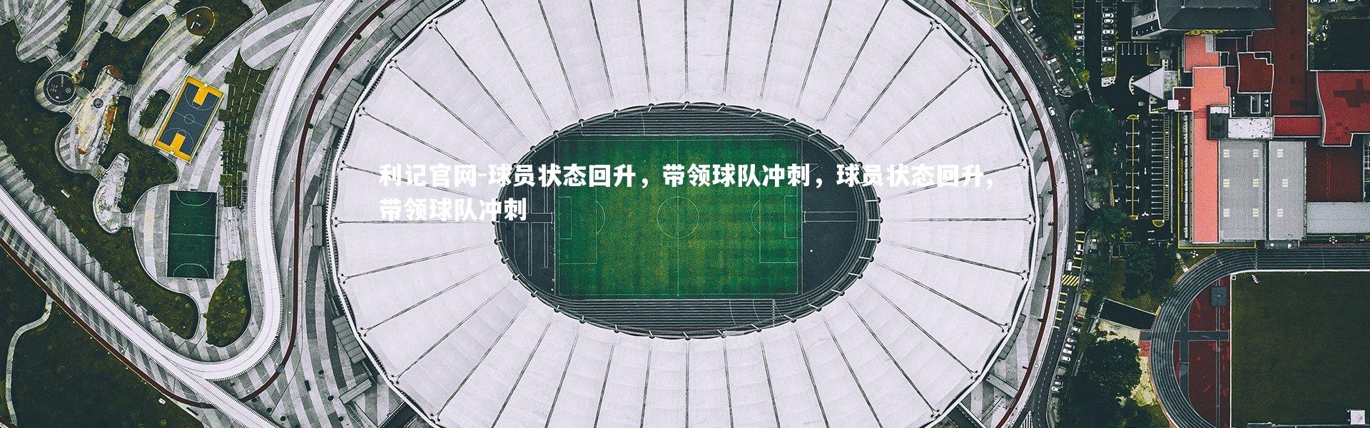 利记官网-球员状态回升，带领球队冲刺，球员状态回升,带领球队冲刺