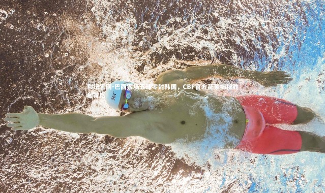 利记官网-巴西客场五球零封韩国，CBF官方花絮揭秘胜利背后