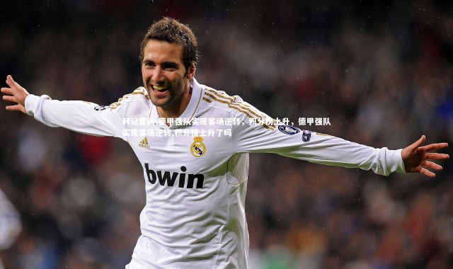 利记官网-德甲强队实现客场逆转，积分榜上升，德甲强队实现客场逆转,积分榜上升了吗