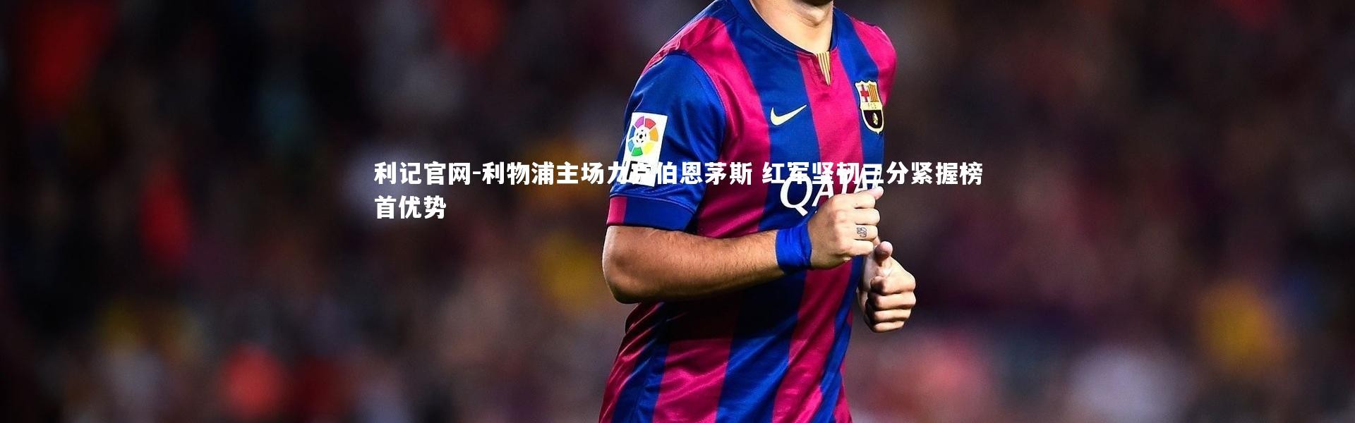 利记官网-利物浦主场力克伯恩茅斯 红军坚韧三分紧握榜首优势