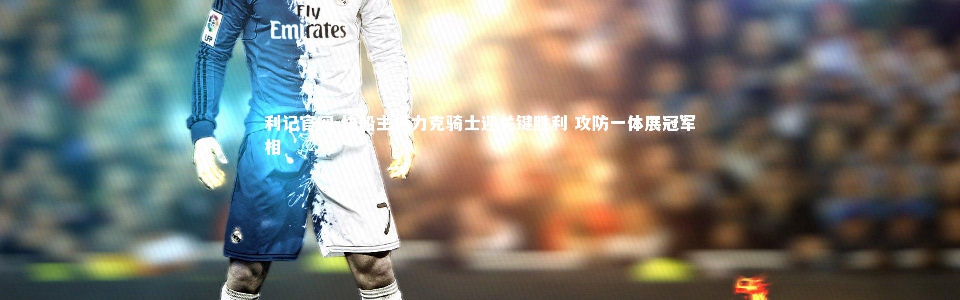 利记官网-快船主场力克骑士迎关键胜利 攻防一体展冠军相