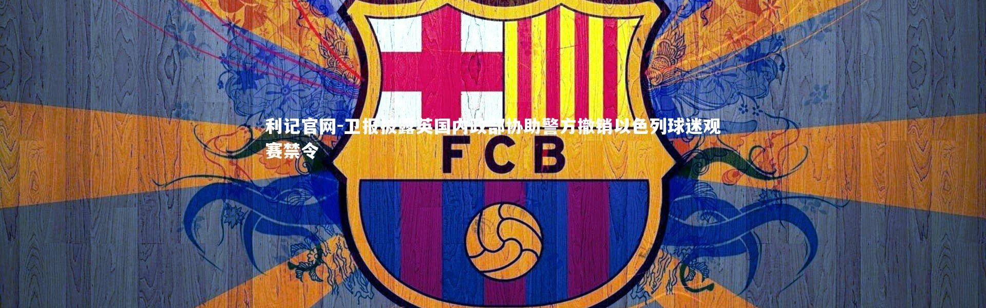 利记官网-卫报披露英国内政部协助警方撤销以色列球迷观赛禁令