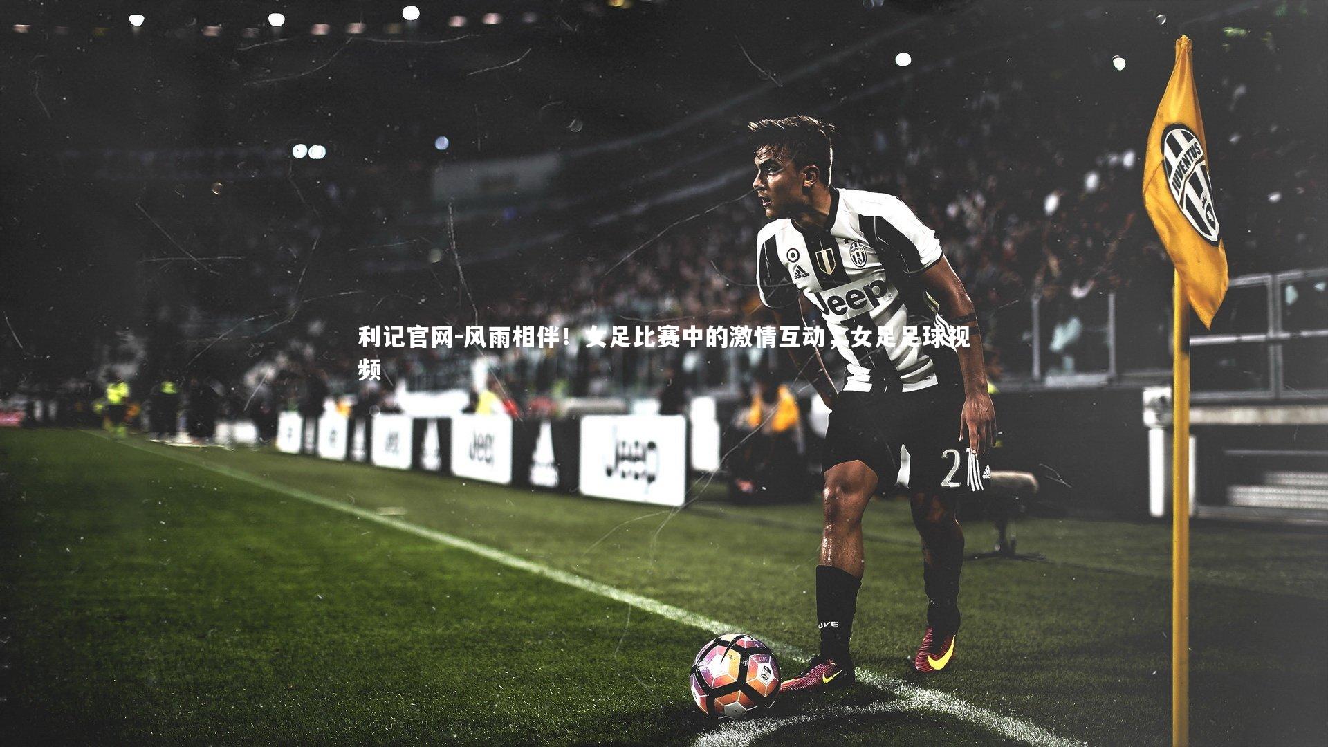 利记官网-风雨相伴！女足比赛中的激情互动，女足足球视频