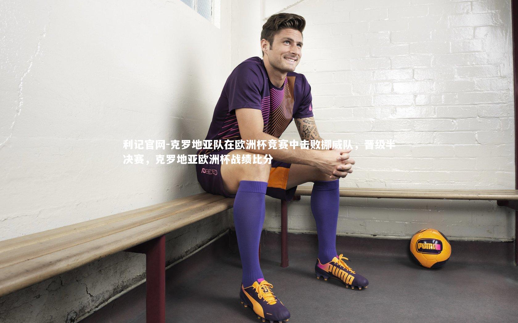 克罗地亚队在欧洲杯竞赛中击败挪威队，晋级半决赛，克罗地亚欧洲杯战绩比分