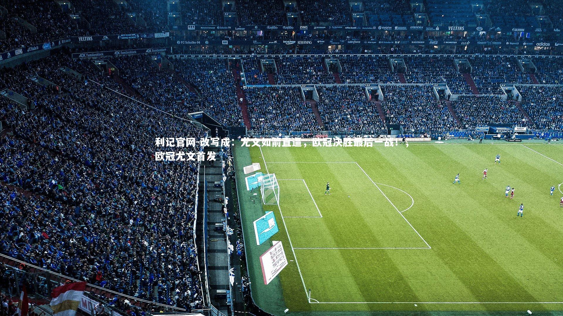 利记官网-改写成：尤文如箭直逼，欧冠决胜最后一战！，欧冠尤文首发