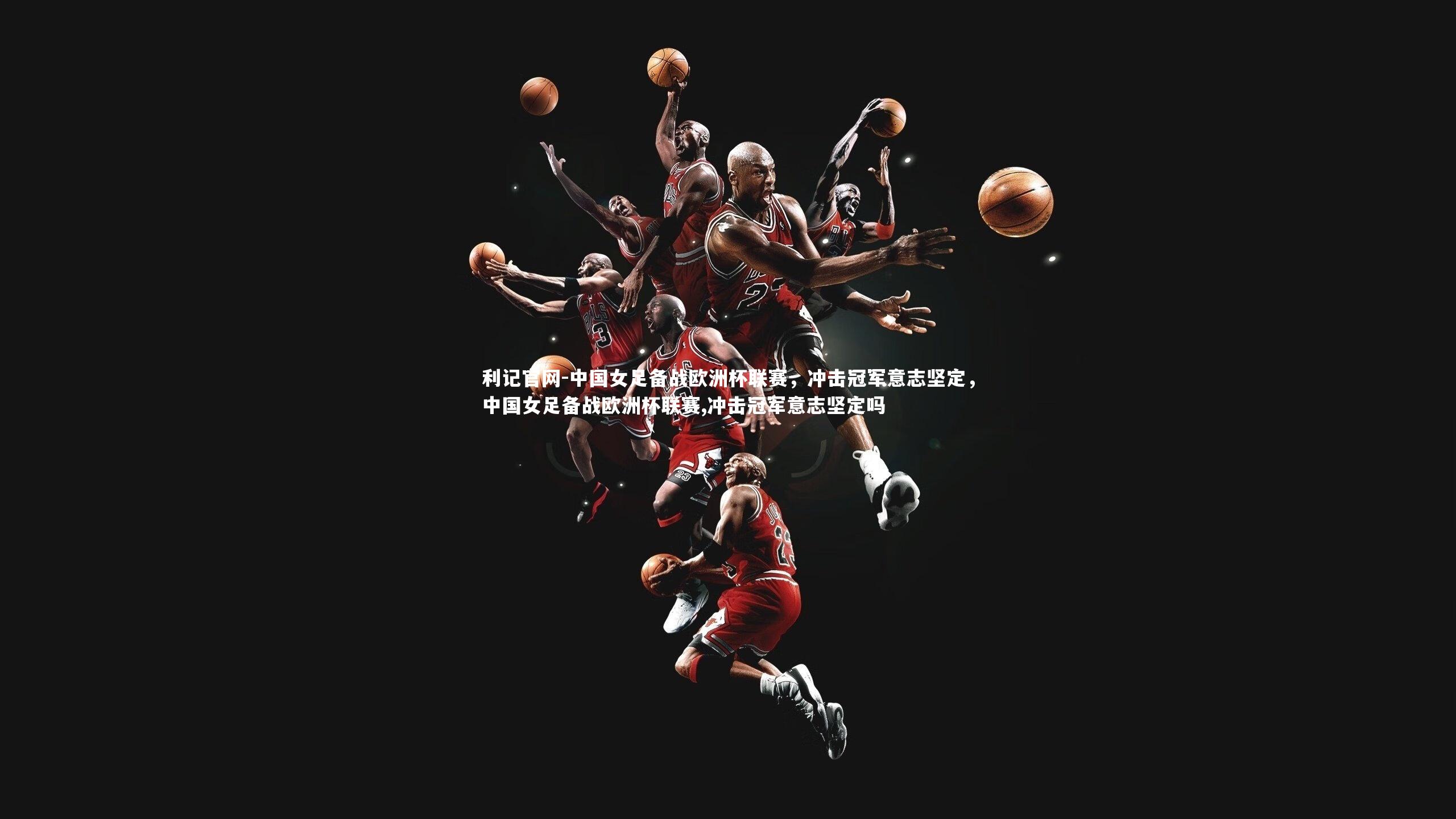 中国女足备战欧洲杯联赛，冲击冠军意志坚定，中国女足备战欧洲杯联赛,冲击冠军意志坚定吗