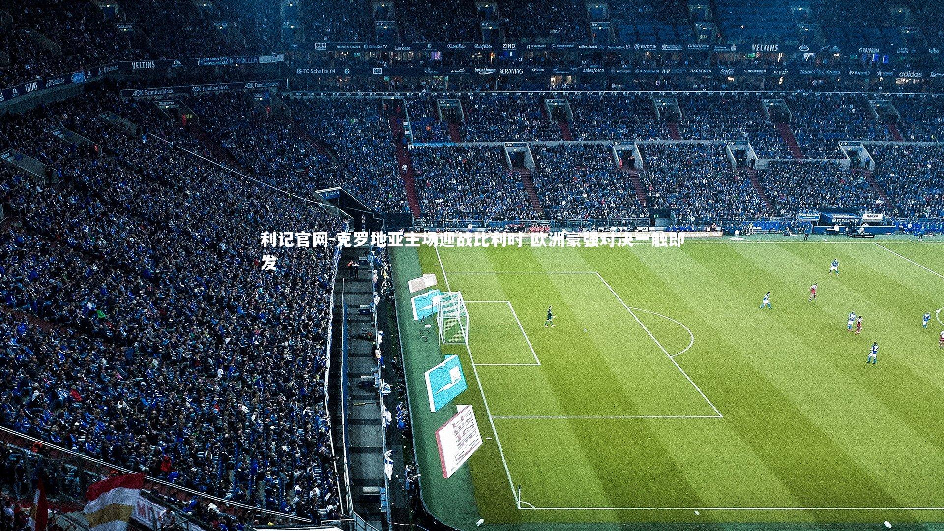 克罗地亚主场迎战比利时 欧洲豪强对决一触即发