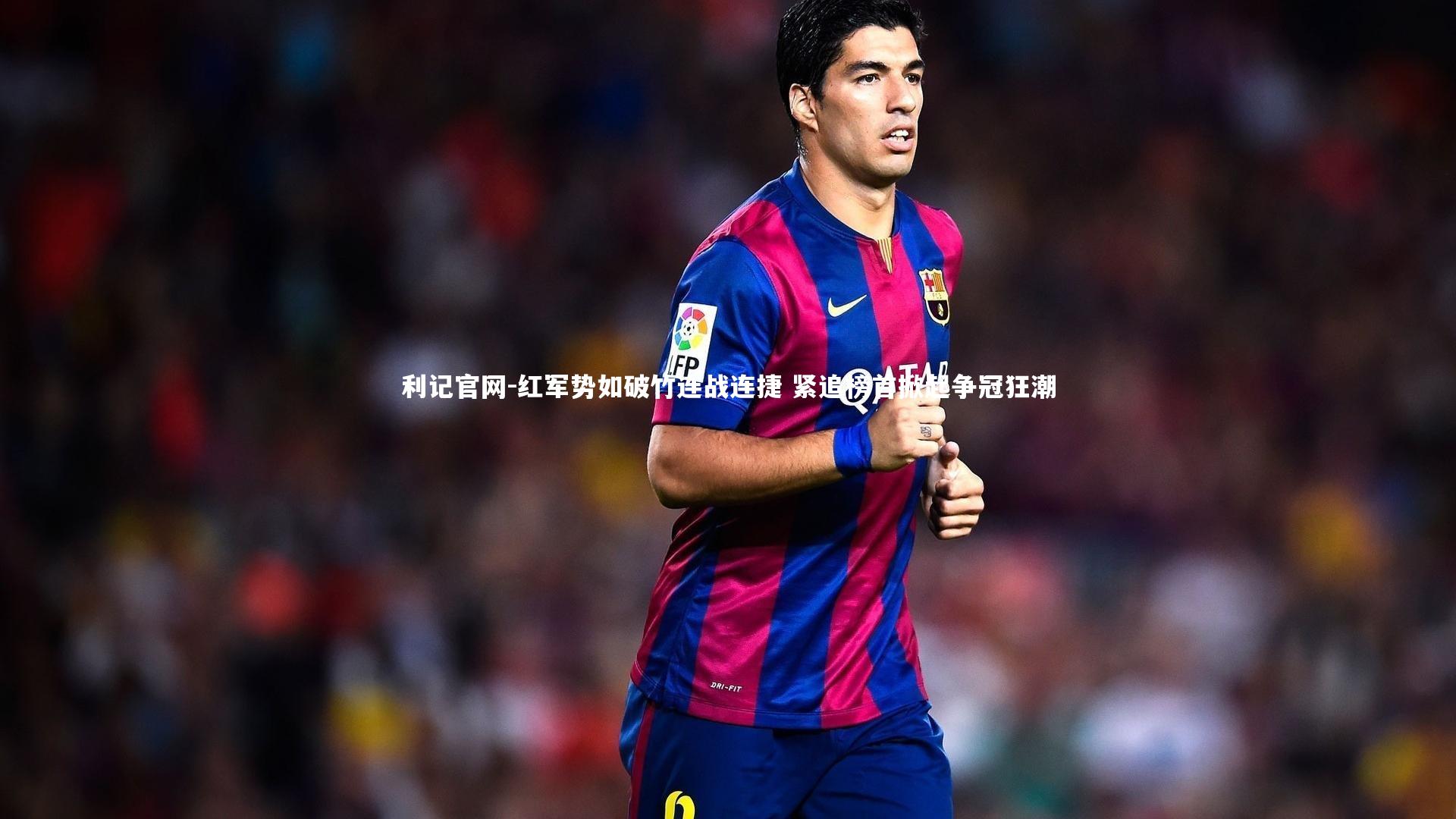 红军势如破竹连战连捷 紧追榜首掀起争冠狂潮