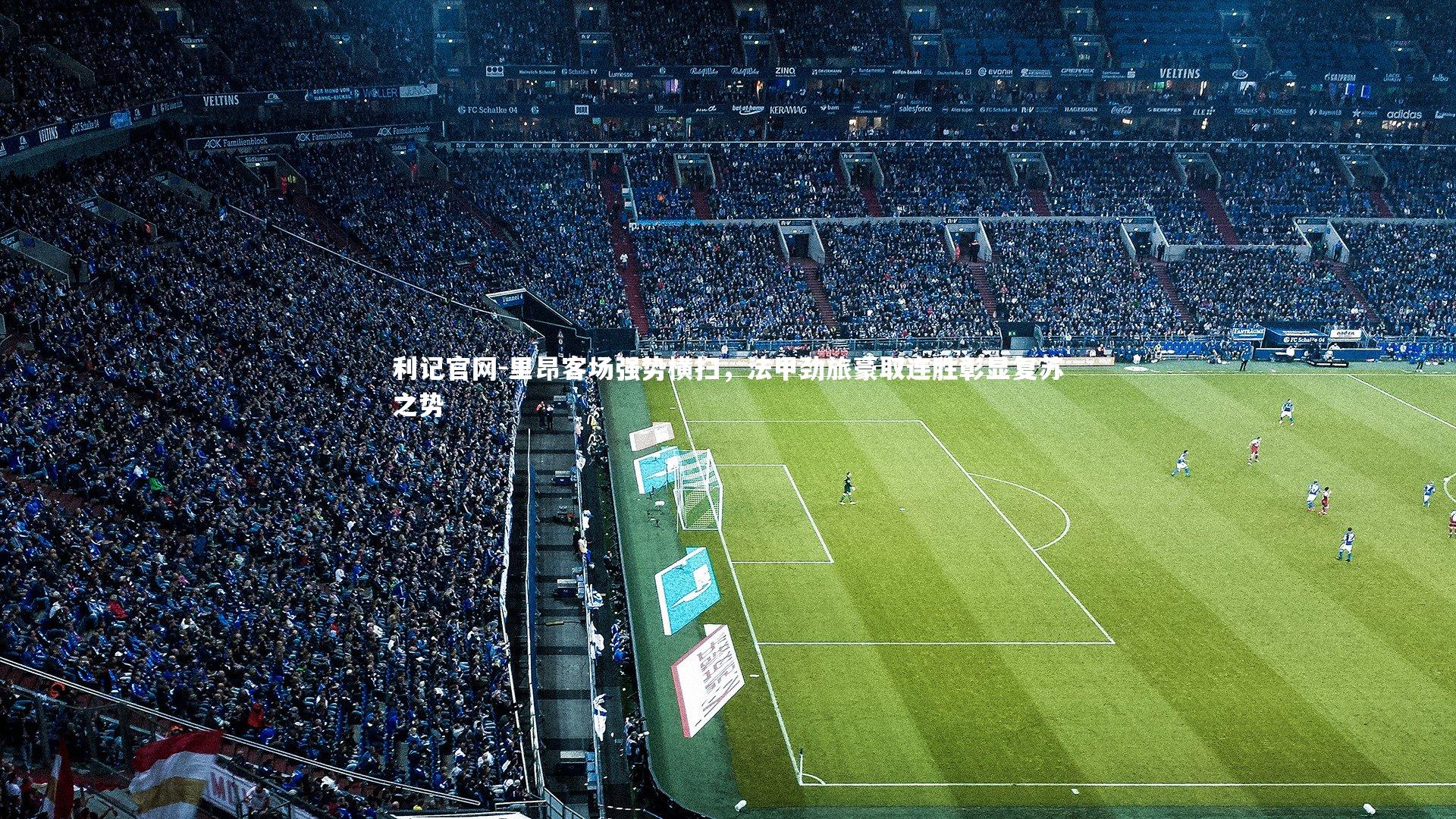 里昂客场强势横扫,法甲劲旅豪取连胜彰显复苏之势