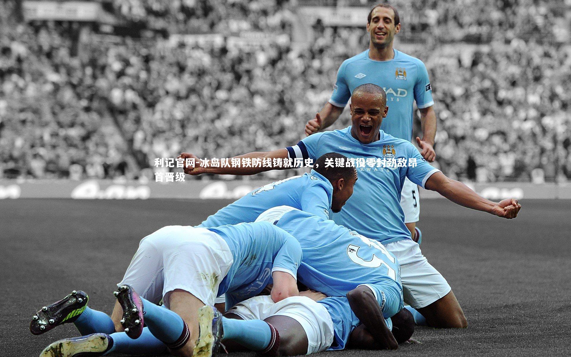 冰岛队钢铁防线铸就历史，关键战役零封劲敌昂首晋级