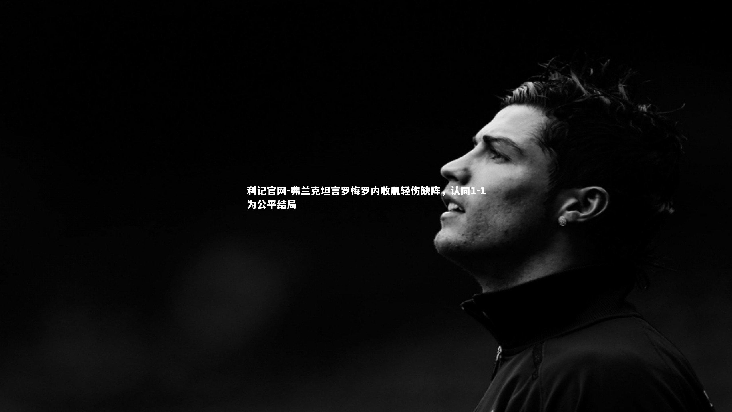 弗兰克坦言罗梅罗内收肌轻伤缺阵，认同1-1为公平结局