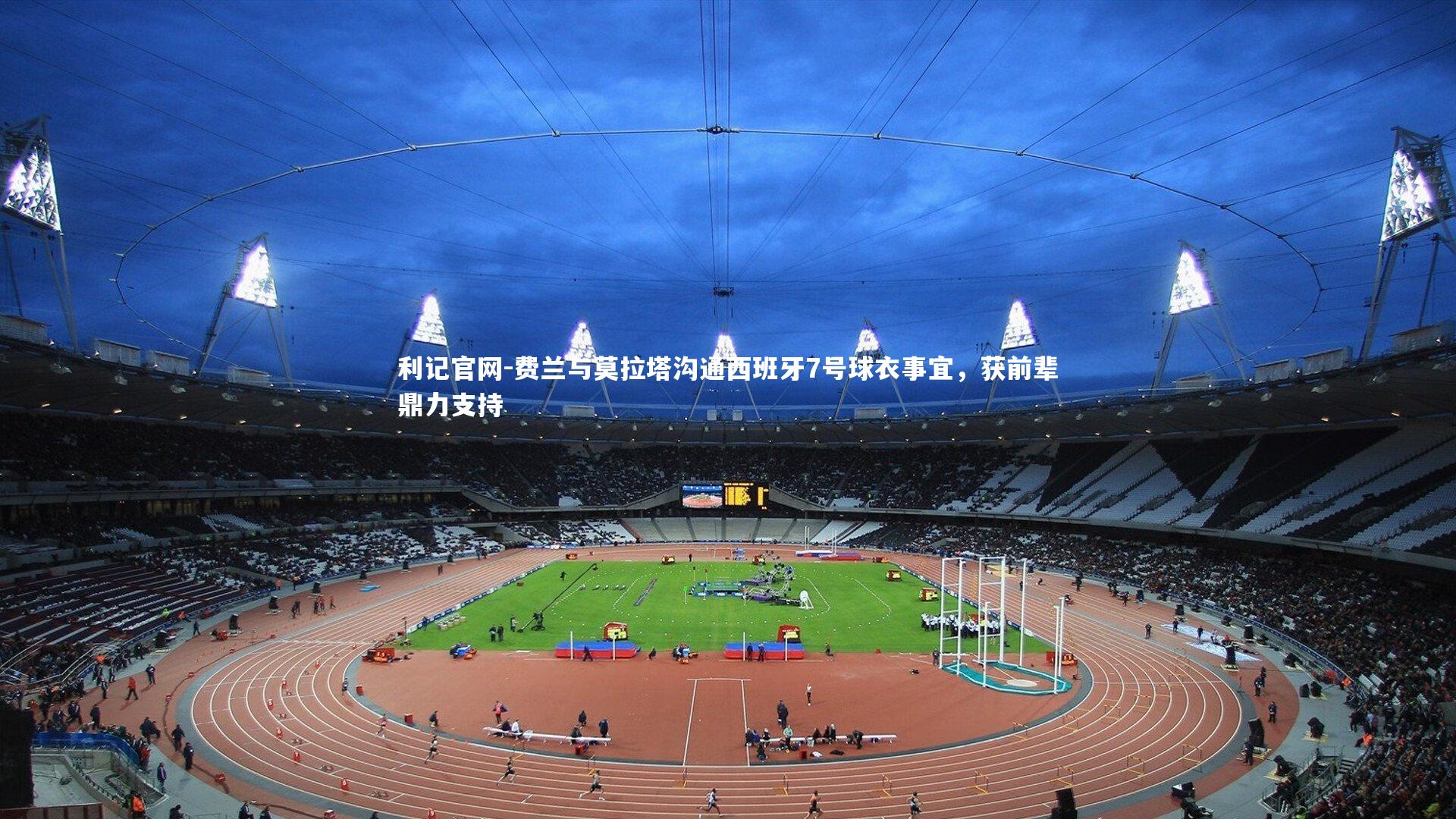 费兰与莫拉塔沟通西班牙7号球衣事宜，获前辈鼎力支持