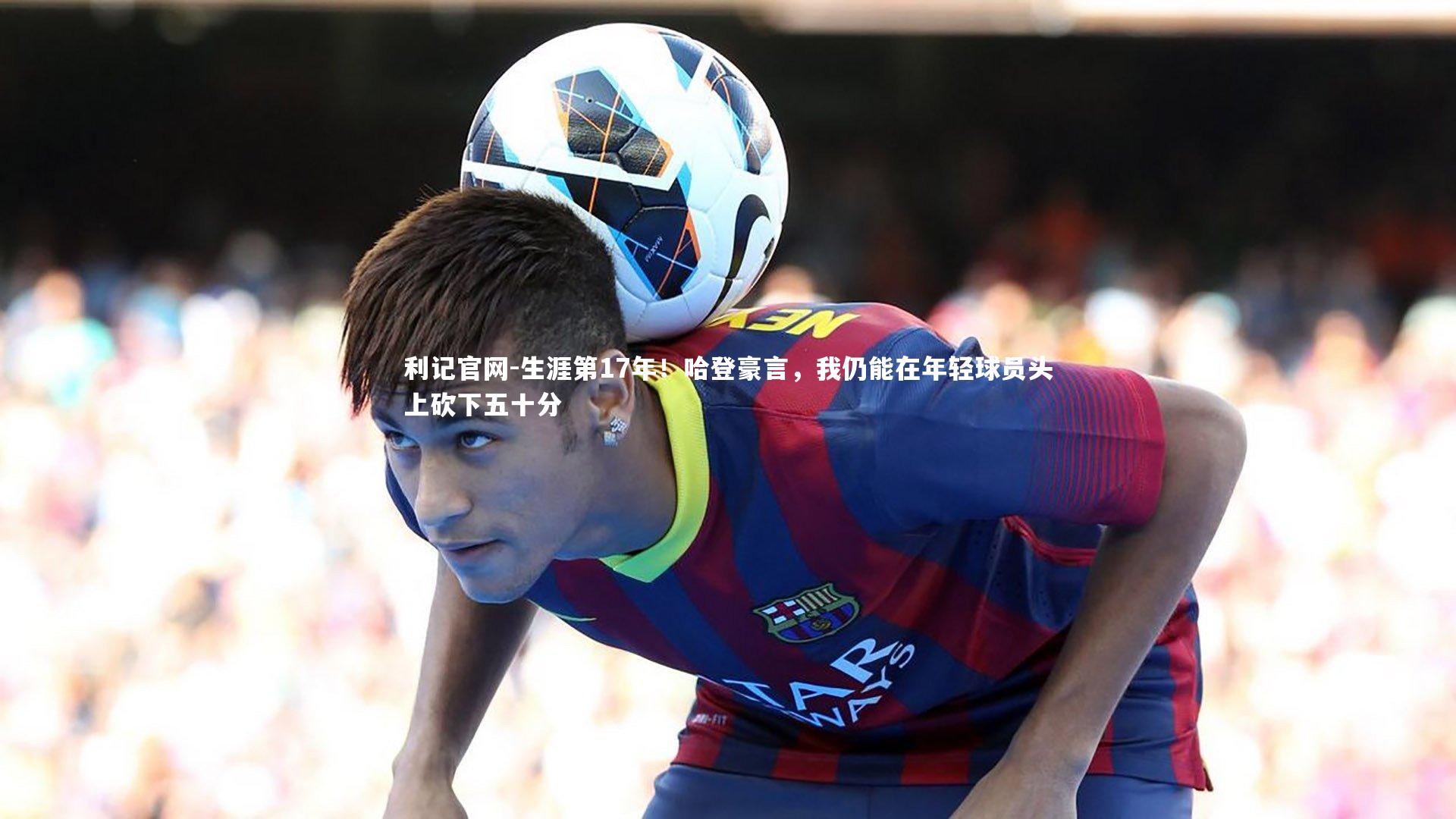 生涯第17年！哈登豪言，我仍能在年轻球员头上砍下五十分